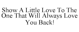 SHOW A LITTLE LOVE TO THE ONE THAT WILL ALWAYS LOVE YOU BACK!