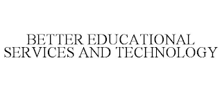 BETTER EDUCATIONAL SERVICES AND TECHNOLOGY