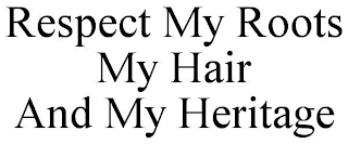 RESPECT MY ROOTS  MY HAIR AND MY HERITAGE