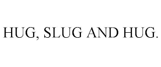 HUG, SLUG AND HUG.