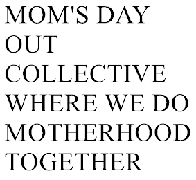 MOM'S DAY OUT COLLECTIVE - WHERE WE DO MOTHERHOOD TOGETHER