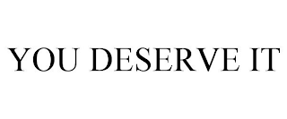 YOU DESERVE IT