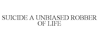 SUICIDE A UNBIASED ROBBER OF LIFE
