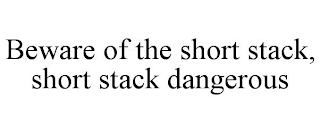 BEWARE OF THE SHORT STACK, SHORT STACK DANGEROUS