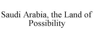 SAUDI ARABIA, THE LAND OF POSSIBILITY