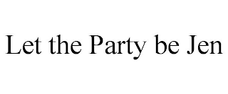 LET THE PARTY BE JEN