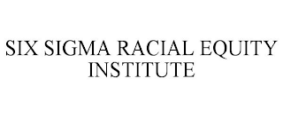 SIX SIGMA RACIAL EQUITY INSTITUTE