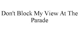 DON'T BLOCK MY VIEW AT THE PARADE