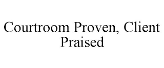 COURTROOM PROVEN, CLIENT PRAISED