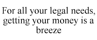 FOR ALL YOUR LEGAL NEEDS, GETTING YOUR MONEY IS A BREEZE