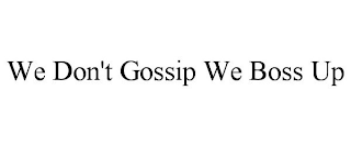 WE DON'T GOSSIP WE BOSS UP