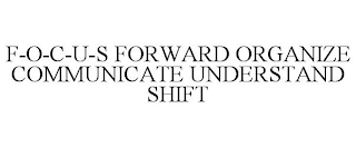 F-O-C-U-S FORWARD ORGANIZE COMMUNICATE UNDERSTAND SHIFT