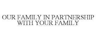 OUR FAMILY IN PARTNERSHIP WITH YOUR FAMILY