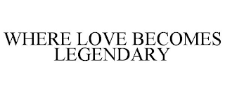 WHERE LOVE BECOMES LEGENDARY