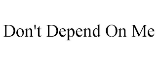 DON'T DEPEND ON ME