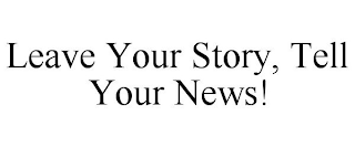 LEAVE YOUR STORY, TELL YOUR NEWS!