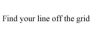 FIND YOUR LINE OFF THE GRID