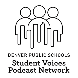 DENVER PUBLIC SCHOOLS STUDENT VOICES PODCAST NETWORK