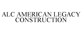 ALC AMERICAN LEGACY CONSTRUCTION