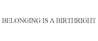 BELONGING IS A BIRTHRIGHT