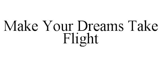 MAKE YOUR DREAMS TAKE FLIGHT