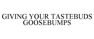 GIVING YOUR TASTEBUDS GOOSEBUMPS