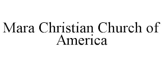 MARA CHRISTIAN CHURCH OF AMERICA