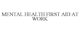 MENTAL HEALTH FIRST AID AT WORK