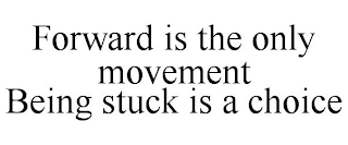 FORWARD IS THE ONLY MOVEMENT BEING STUCK IS A CHOICE