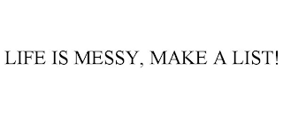 LIFE IS MESSY, MAKE A LIST!