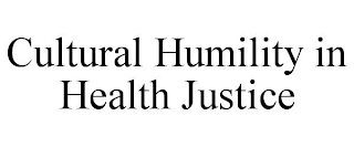 CULTURAL HUMILITY IN HEALTH JUSTICE