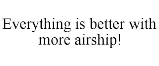 EVERYTHING IS BETTER WITH MORE AIRSHIP!