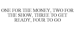 ONE FOR THE MONEY, TWO FOR THE SHOW, THREE TO GET READY, FOUR TO GO