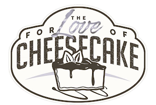 FOR THE LOVE OF CHEESECAKE