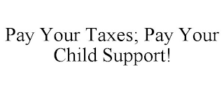 PAY YOUR TAXES; PAY YOUR CHILD SUPPORT!