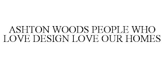 ASHTON WOODS PEOPLE WHO LOVE DESIGN LOVE OUR HOMES