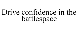 DRIVE CONFIDENCE IN THE BATTLESPACE