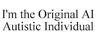 I'M THE ORIGINAL AI AUTISTIC INDIVIDUAL