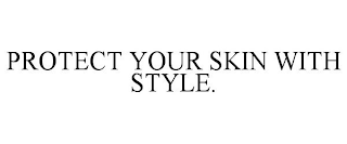 PROTECT YOUR SKIN WITH STYLE.