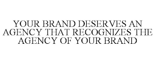 YOUR BRAND DESERVES AN AGENCY THAT RECOGNIZES THE AGENCY OF YOUR BRAND