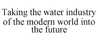 TAKING THE WATER INDUSTRY OF THE MODERN WORLD INTO THE FUTURE