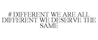 # DIFFERENT WE ARE ALL DIFFERENT WE DESERVE THE SAME