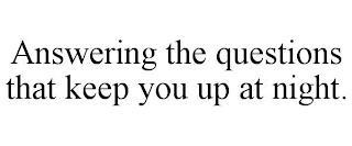 ANSWERING THE QUESTIONS THAT KEEP YOU UP AT NIGHT.