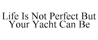 LIFE IS NOT PERFECT BUT YOUR YACHT CAN BE