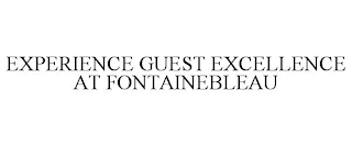 EXPERIENCE GUEST EXCELLENCE AT FONTAINEBLEAU