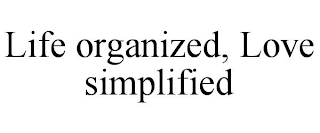 LIFE ORGANIZED, LOVE SIMPLIFIED