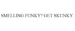 SMELLING FUNKY? GET SKUNKY.