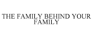 THE FAMILY BEHIND YOUR FAMILY