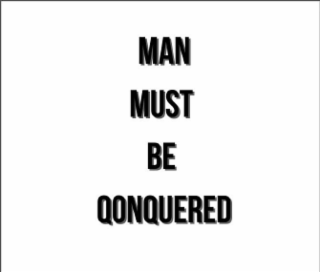 MAN MUST BE QONQUERED