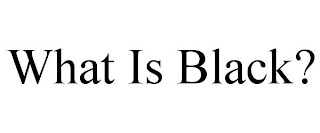 WHAT IS BLACK?